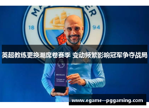 英超教练更换潮席卷赛季 变动频繁影响冠军争夺战局