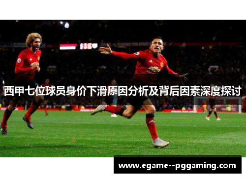 西甲七位球员身价下滑原因分析及背后因素深度探讨 西甲七位球员身价下滑原因分析及背后因素深度探讨