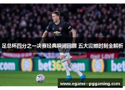 足总杯四分之一决赛经典瞬间回顾 五大震撼时刻全解析 足总杯四分之一决赛经典瞬间回顾 五大震撼时刻全解析