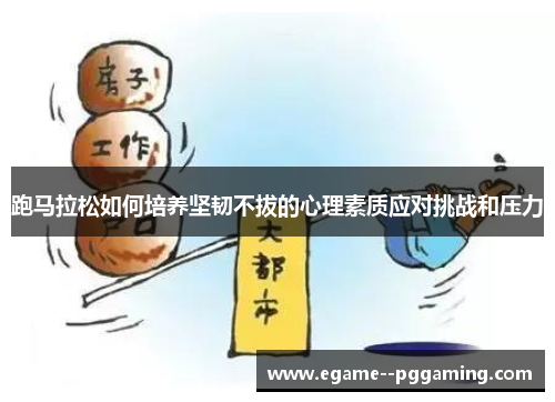 跑马拉松如何培养坚韧不拔的心理素质应对挑战和压力 跑马拉松如何培养坚韧不拔的心理素质应对挑战和压力