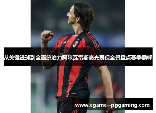 从关键进球到全面统治力阿尔瓦雷斯高光表现全景盘点赛季巅峰 从关键进球到全面统治力阿尔瓦雷斯高光表现全景盘点赛季巅峰