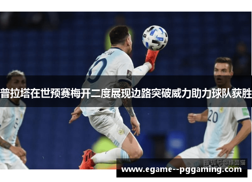 普拉塔在世预赛梅开二度展现边路突破威力助力球队获胜