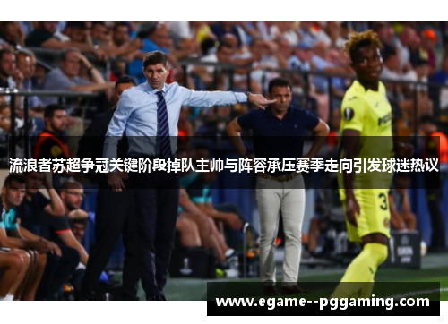 流浪者苏超争冠关键阶段掉队主帅与阵容承压赛季走向引发球迷热议