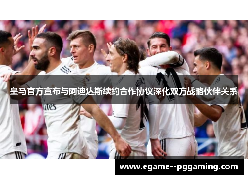 皇马官方宣布与阿迪达斯续约合作协议深化双方战略伙伴关系