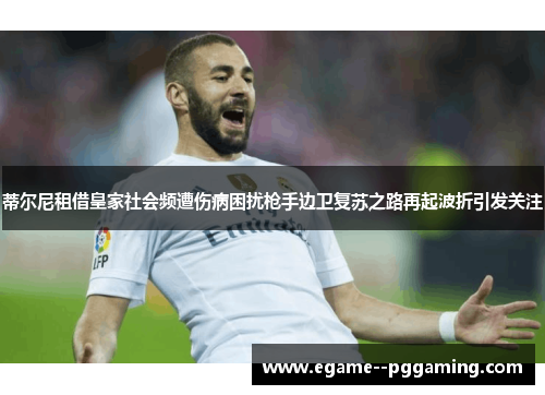 蒂尔尼租借皇家社会频遭伤病困扰枪手边卫复苏之路再起波折引发关注