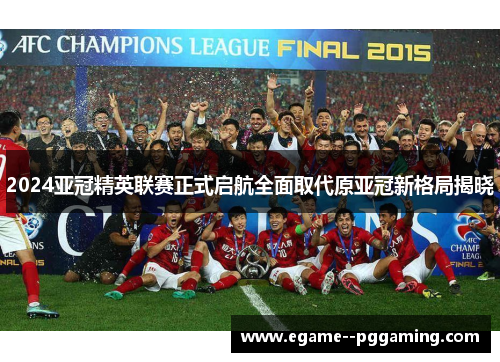 2024亚冠精英联赛正式启航全面取代原亚冠新格局揭晓
