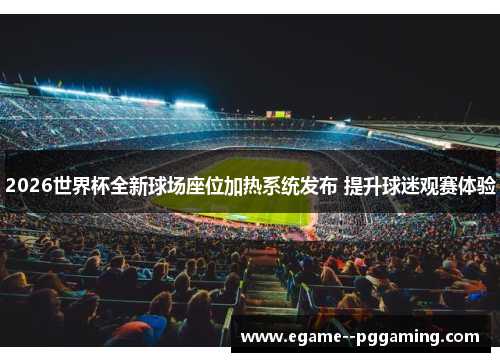 2026世界杯全新球场座位加热系统发布 提升球迷观赛体验
