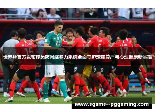 世界杯官方发布球员防网络暴力系统全面守护球星尊严与心理健康新举措