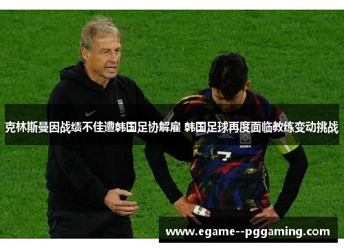 克林斯曼因战绩不佳遭韩国足协解雇 韩国足球再度面临教练变动挑战 克林斯曼因战绩不佳遭韩国足协解雇 韩国足球再度面临教练变动挑战