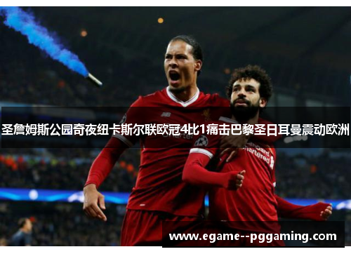 圣詹姆斯公园奇夜纽卡斯尔联欧冠4比1痛击巴黎圣日耳曼震动欧洲
