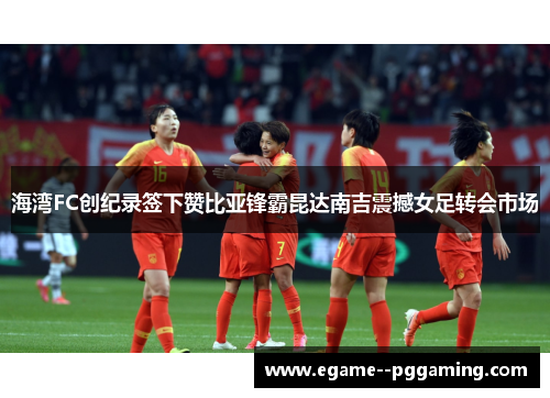 海湾FC创纪录签下赞比亚锋霸昆达南吉震撼女足转会市场 海湾FC创纪录签下赞比亚锋霸昆达南吉震撼女足转会市场