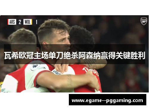 瓦希欧冠主场单刀绝杀阿森纳赢得关键胜利 瓦希欧冠主场单刀绝杀阿森纳赢得关键胜利