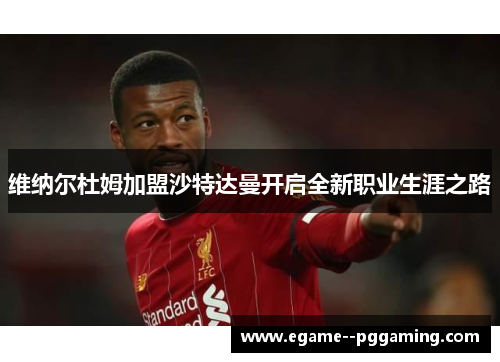 维纳尔杜姆加盟沙特达曼开启全新职业生涯之路 维纳尔杜姆加盟沙特达曼开启全新职业生涯之路