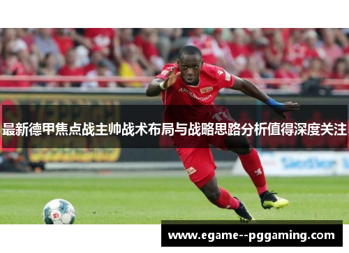 最新德甲焦点战主帅战术布局与战略思路分析值得深度关注 最新德甲焦点战主帅战术布局与战略思路分析值得深度关注