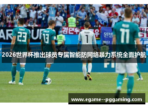 2026世界杯推出球员专属智能防网络暴力系统全面护航