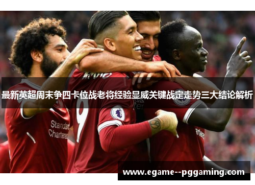 最新英超周末争四卡位战老将经验显威关键战定走势三大结论解析